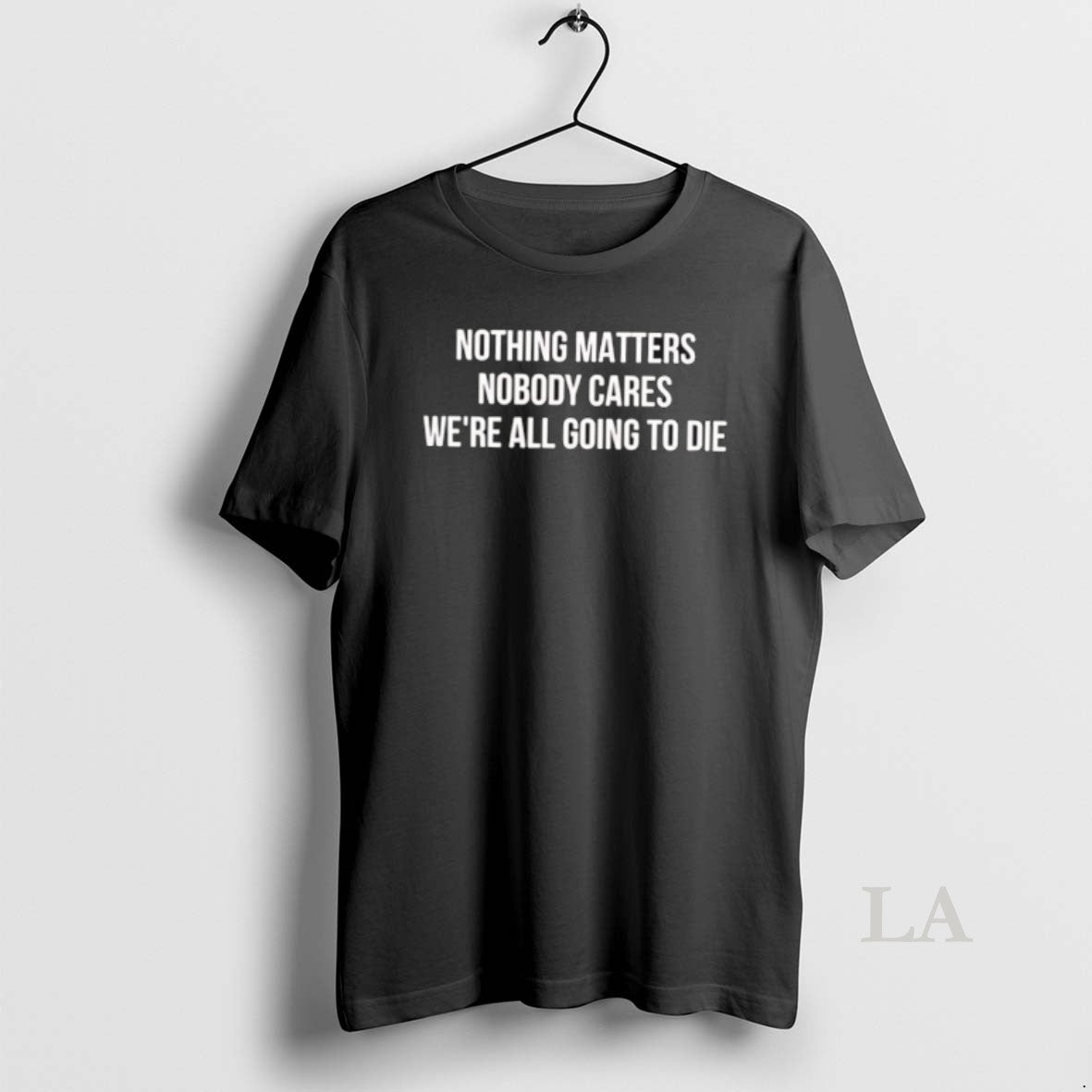 Original Nothing Matters Nobody Cares We Are All Going To Die