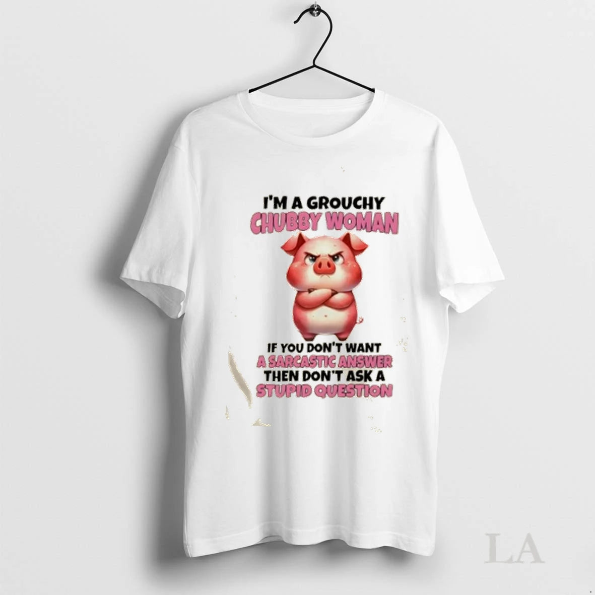 Original Pig Im A Grouchy Chubby Woman If You Dont Want A Sarcastic Answer Then