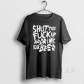 Original Shut The Fck Up And Drink Your Beer