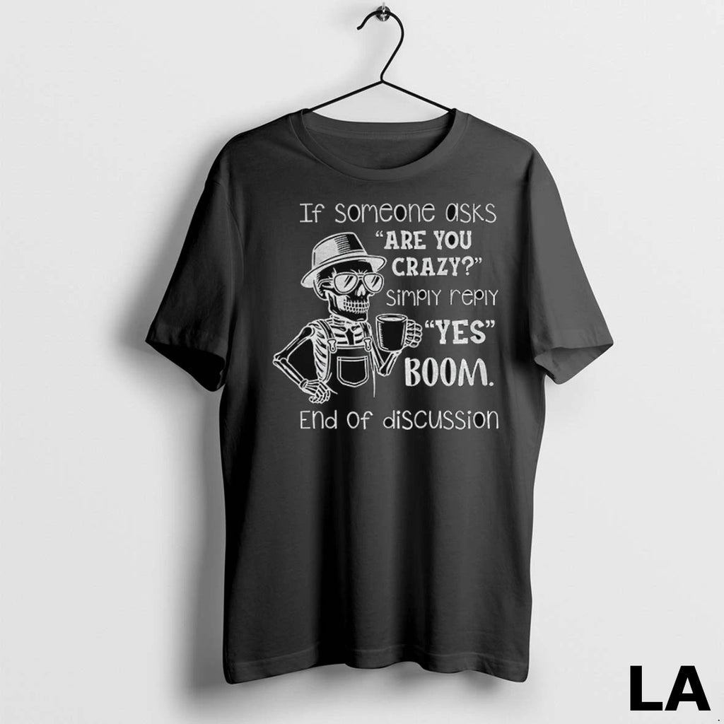 Original Skeleton If Someone Asks Are You Crazy Simply Reply Yes Boom End Of Discussion