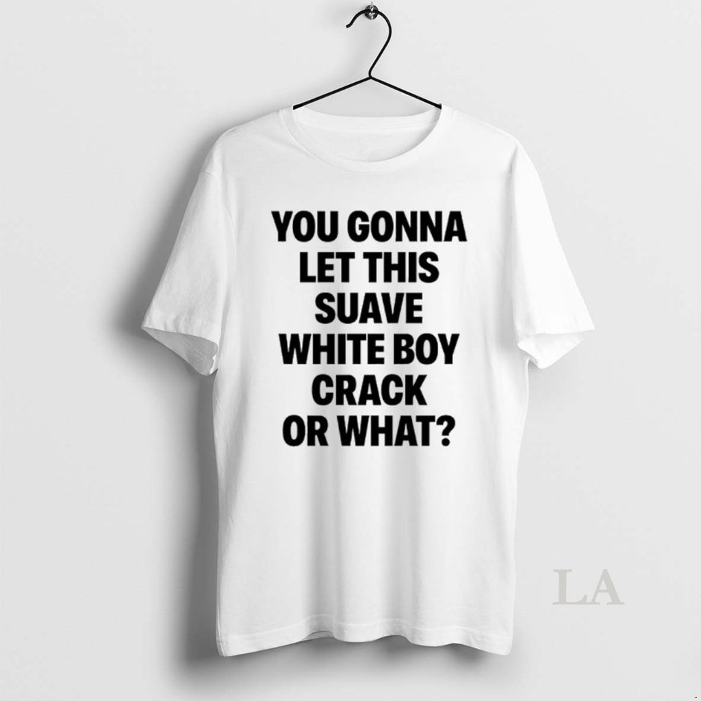 Original You Gonna Let This Suave White Boy Crack Or What