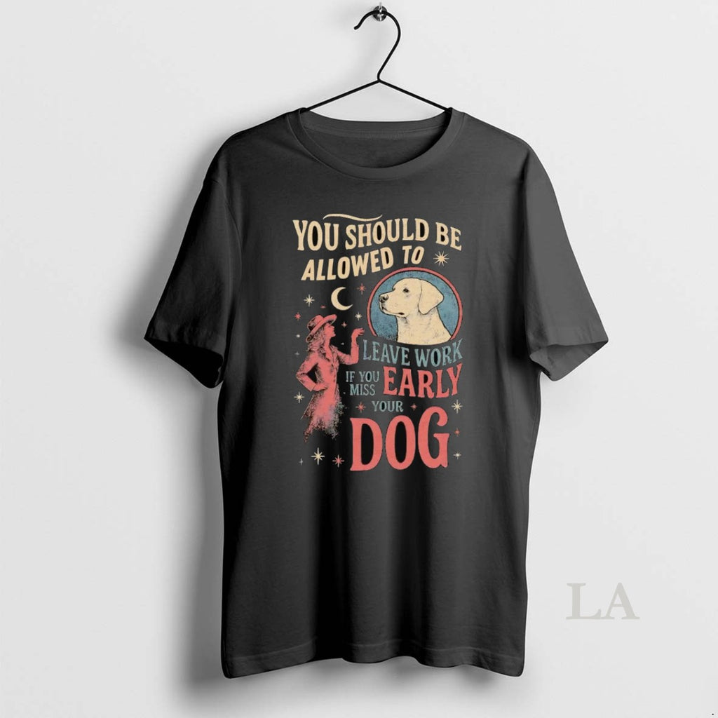 Original You Should Be Allowed To Leave Work If You Miss Early Your Dog