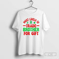 Premium Christmas Graphic Most Likely Trade Brother For Gift Shirt Sweater