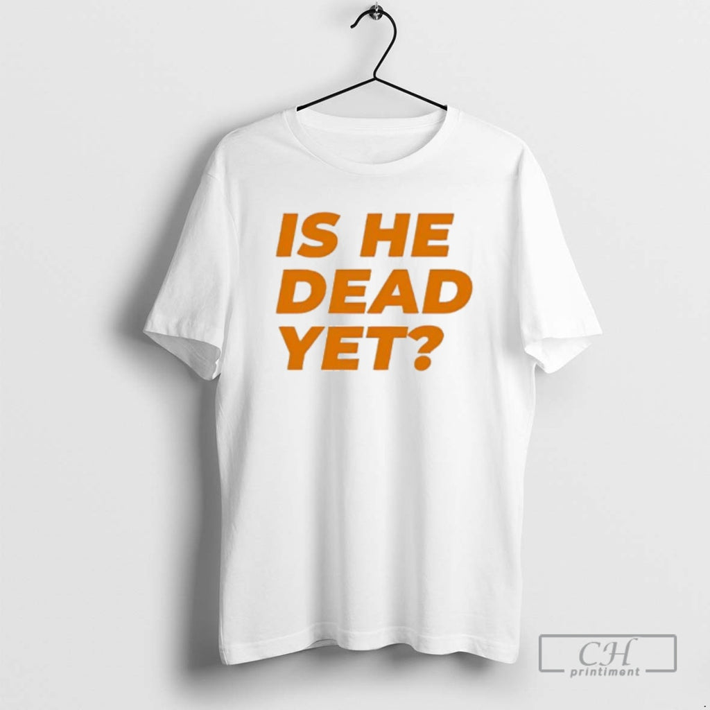 Premium Funny Is He Dead Yet Shirt Sweater