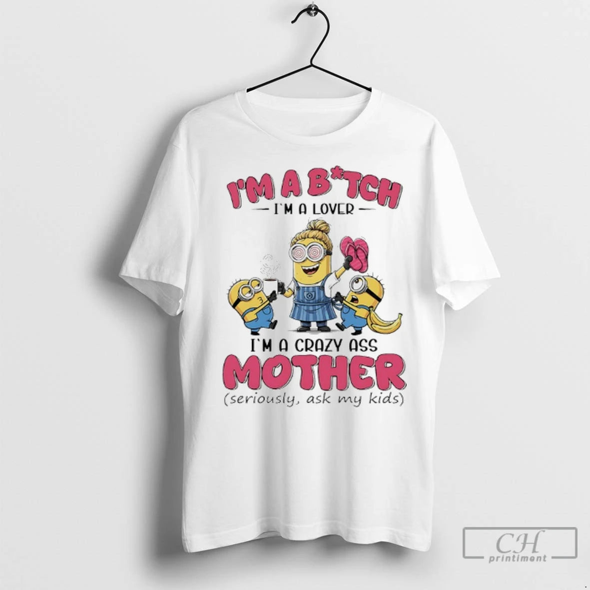 Premium Minions Banana Im Bitch Im A Lover Im A Crazy Ass Mother Seriously Ask