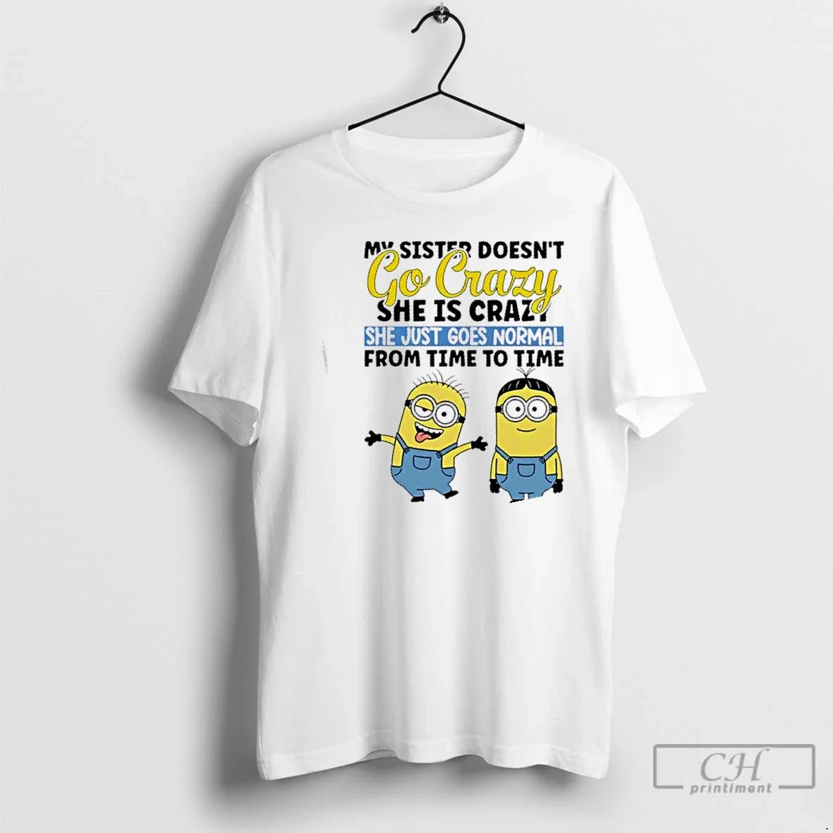 Minions My Sister Doesnt Go Crazy She Is Crazo She Just Goes Normal