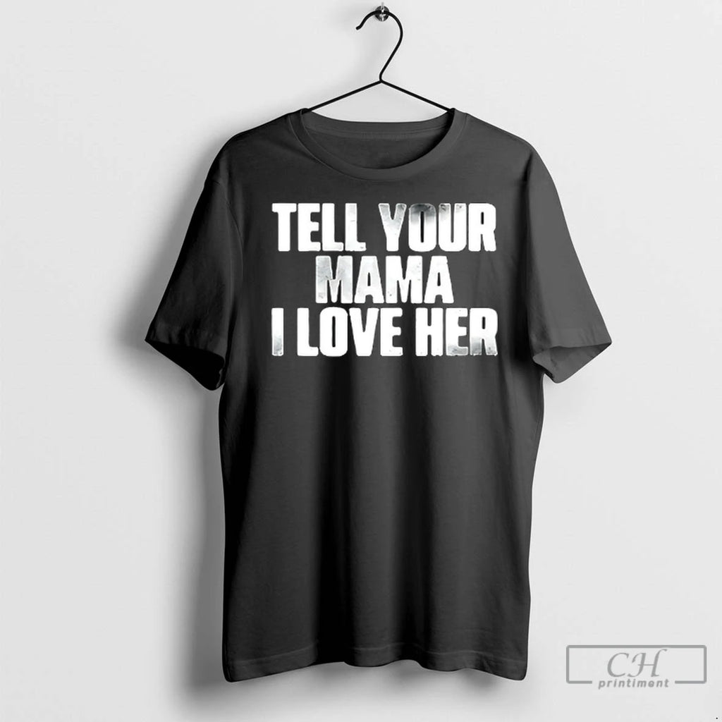 Tell Your Mama I Love Her T Shirts