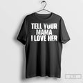 Tell Your Mama I Love Her T Shirts