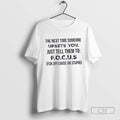 The Next Time Someone Upsets You Just Tell Them To F O C U