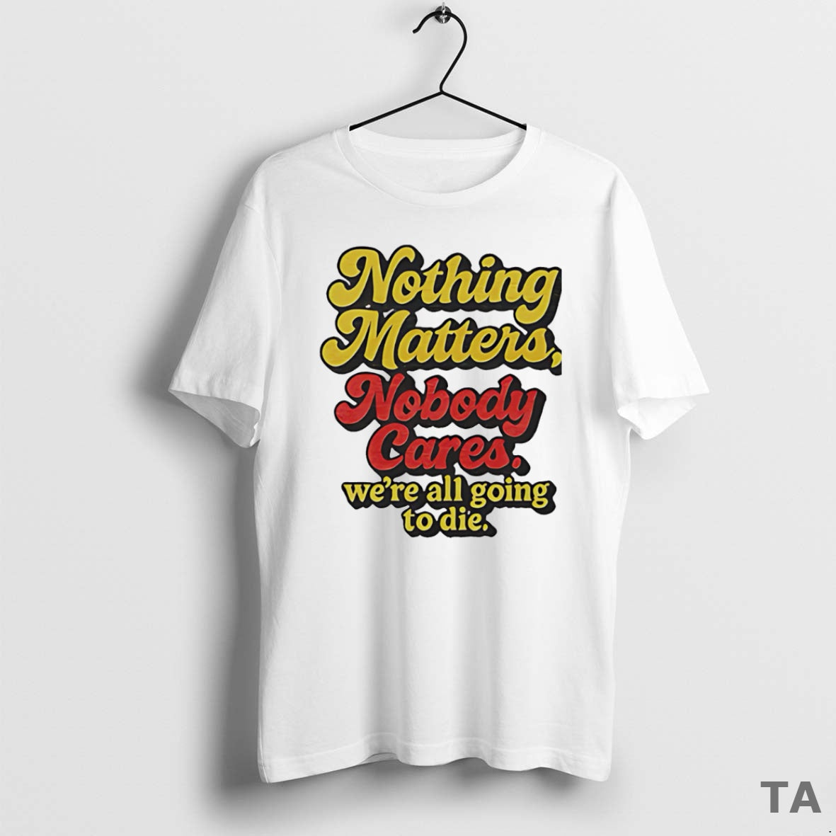 Top Nothing Matters Nobody Cares Were All Going To Die T Shirt Sweater