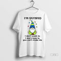Trending Gnome Im Retired I Dont Have To I Dont Want To You Cant Make