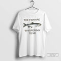 Trending The Fish Are Whispering To Me T Shirts