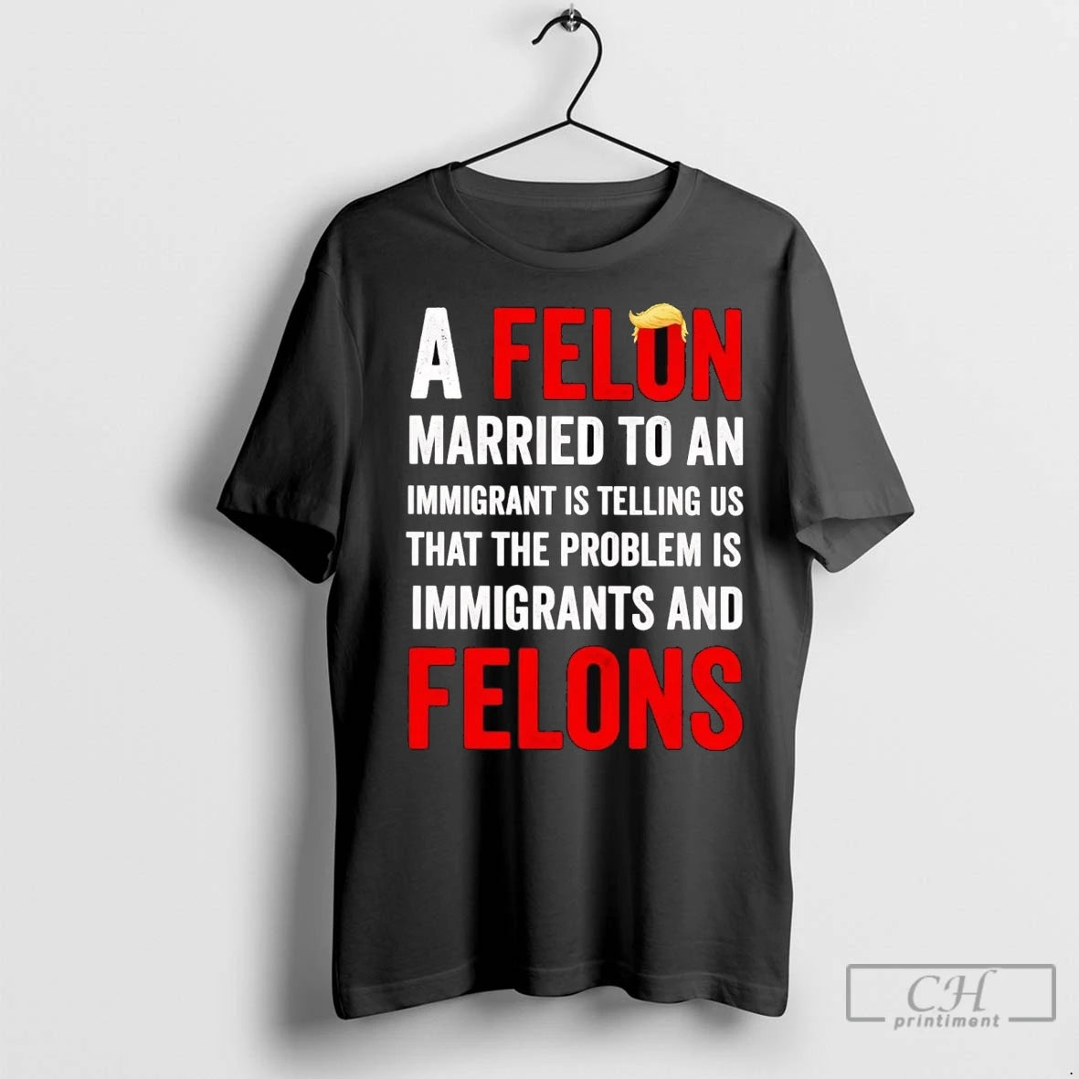 Trump A Felon Married To An Immigrant Is Telling Us T Shirts