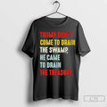 Trump Didnt Come To Drain The Swamp He Came To Drain The Treasury T Shirts