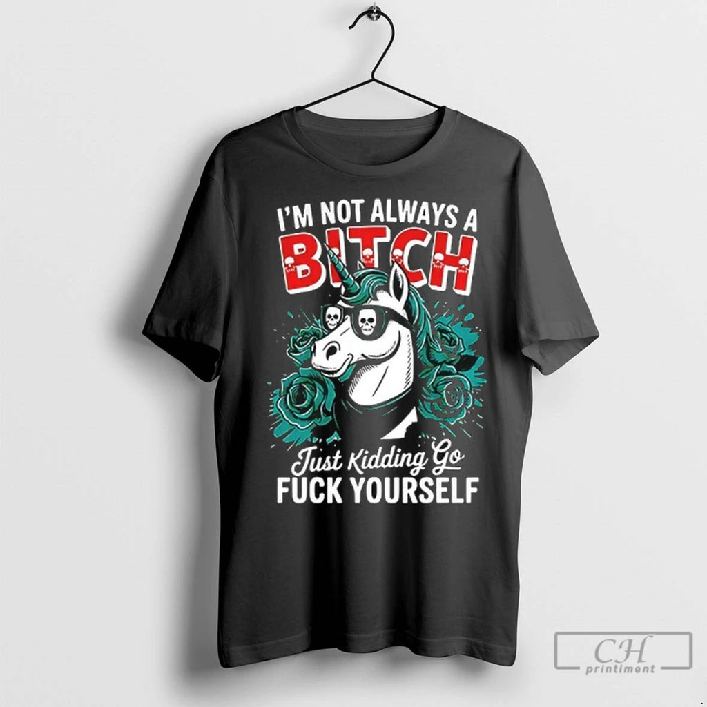 Unicorn Im Not Always A Bitch Just Kidding Go Fuck Yourself T Shirts