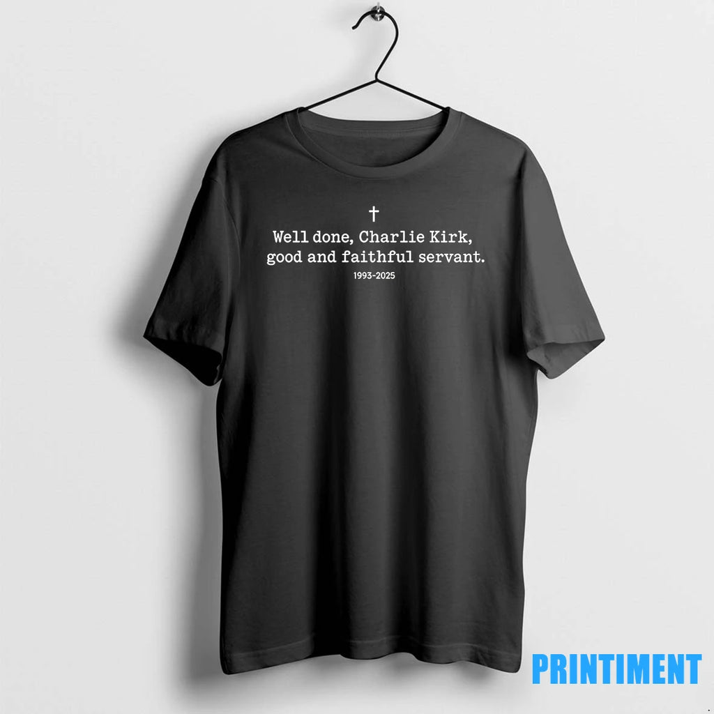 Well Done Charlie Kirk Good And Faithful Servant 1993 2025 Tshirts Sweater
