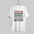Whatever You Allow Your Government To Do To Others They Will Eventually Do To You