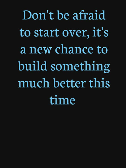 A motivational design with the phrase: "Don't be afraid to start over, it's a new chance to build something much better this time." by Tishirt-For-You