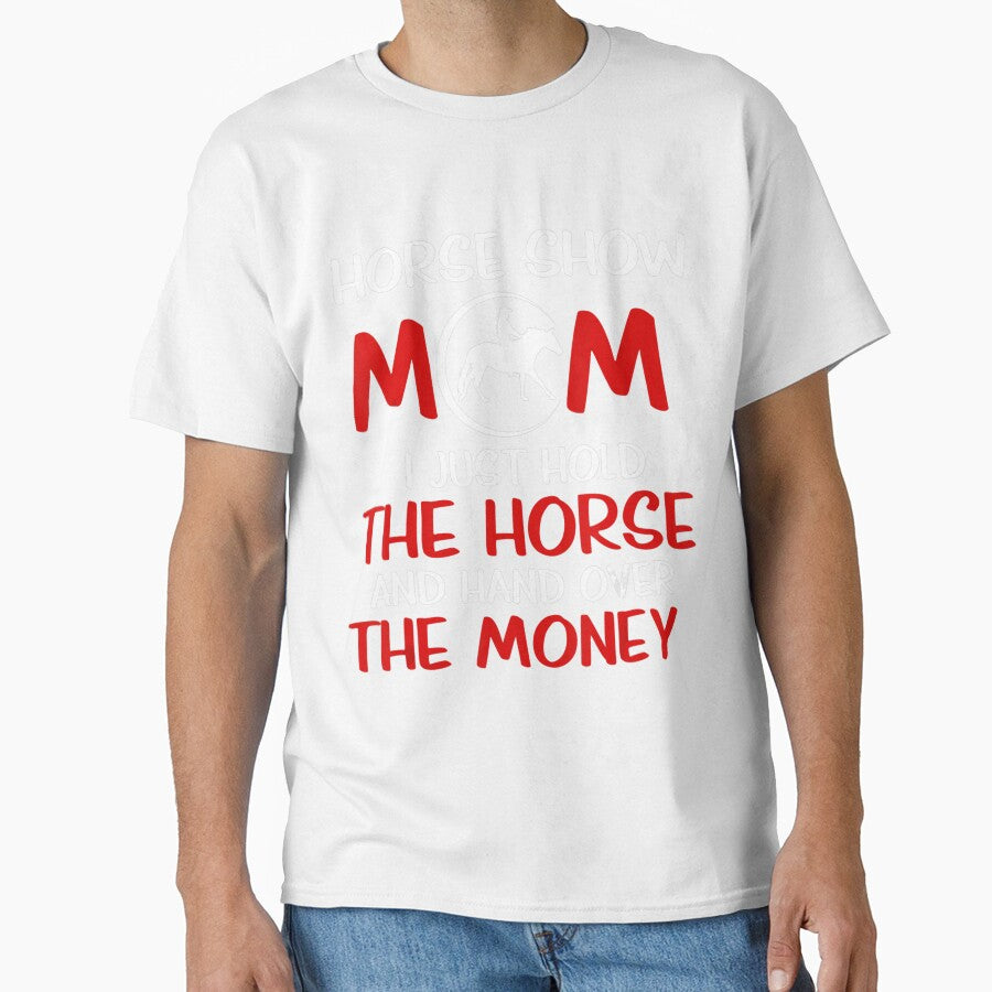 Horse Show Mom I Just Hold The Horse And Hand Over The Money by MarkHudson78
