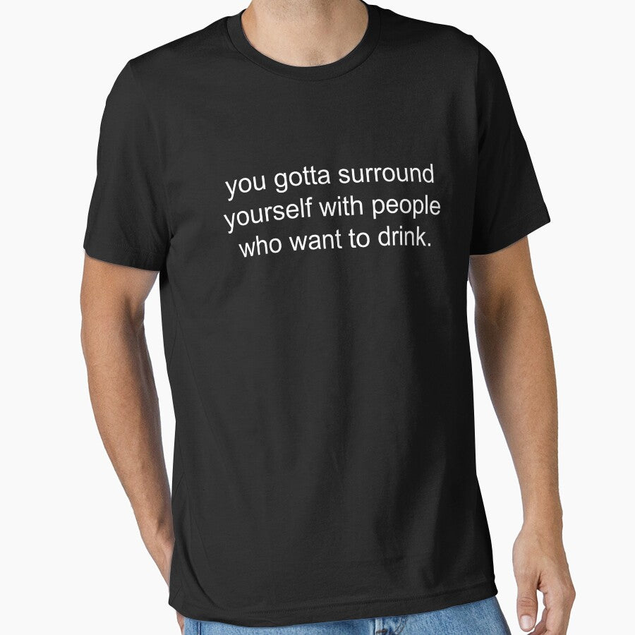 you gotta surround yourself with people who want to drink. by Greg Heffley