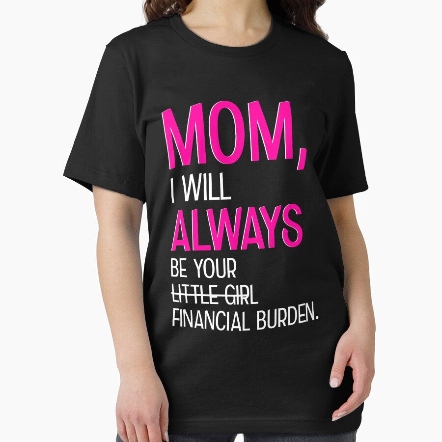 Mom I Will Always Be Your Financial Burden by teeperfect